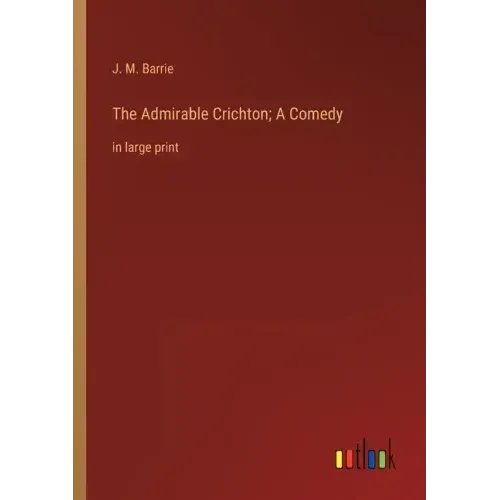 The Admirable Crichton; A Comedy: in large print