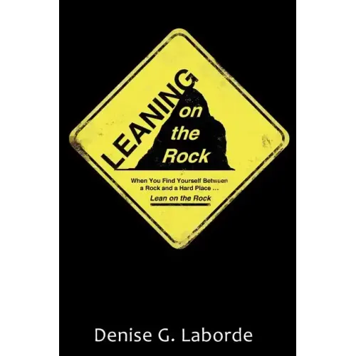 Leaning on the Rock: When You Find Yourself Between a Rock and a Hard Place ... Lean on the Rock
