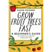 Grow Fruit Trees Fast: A Beginner's Guide to a Healthy Harvest in Record Time