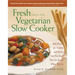 Fresh from the Vegetarian Slow Cooker: 200 Recipes for Healthy and Hearty One-Pot Meals That Are Ready When You Are
