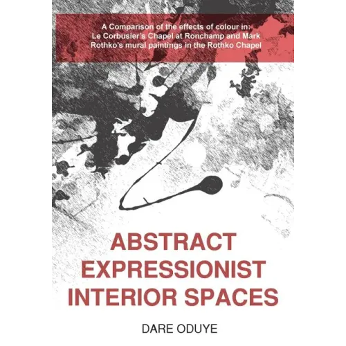 Abstract Expressionist Interior Spaces: A Comparison of the effects of colour in: Le Corbusier's Chapel at Ronchamp and Mark Rothko's mural paintings
