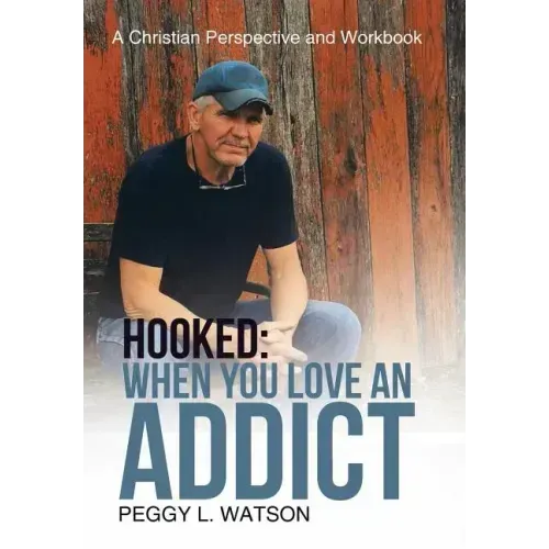 Hooked: When You Love an Addict: A Christian Perspective and Workbook