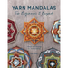 Yarn Mandalas for Beginners and Beyond: Woven Wall Hangings for Mindful Making