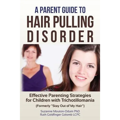 A Parent Guide to Hair Pulling Disorder: Effective Parenting Strategies for Children with Trichotillomania (Formerly "Stay Out of My Hair")
