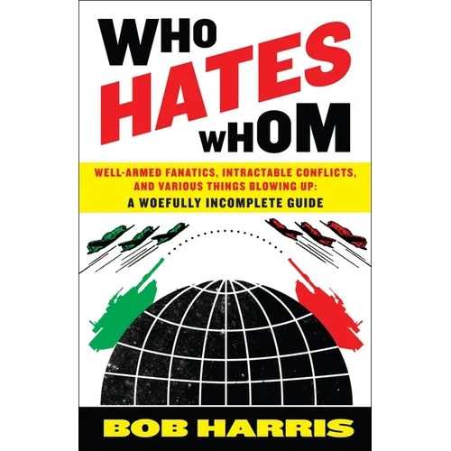 Who Hates Whom: Well-Armed Fanatics, Intractable Conflicts, and Various Things Blowing Up A Woefully Incomplete Guide