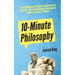 10-Minute Philosophy: From Buddhism to Stoicism, Confucius and Aristotle - Bite-Sized Wisdom From Some of History's Greatest Thinkers