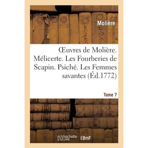 Oeuvres de Molière. Tome 7 Mélicerte. Les Fourberies de Scapin. Psiché. Les Femmes Savantes