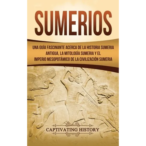 Sumerios: Una guía fascinante acerca de la historia sumeria antigua, la mitología sumeria y el imperio mesopotámico de la civilización sumeria