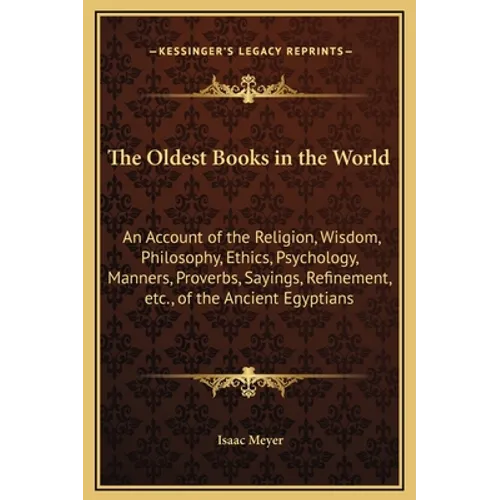 The Oldest Books in the World: An Account of the Religion, Wisdom, Philosophy, Ethics, Psychology, Manners, Proverbs, Sayings, Refinement, etc., of t
