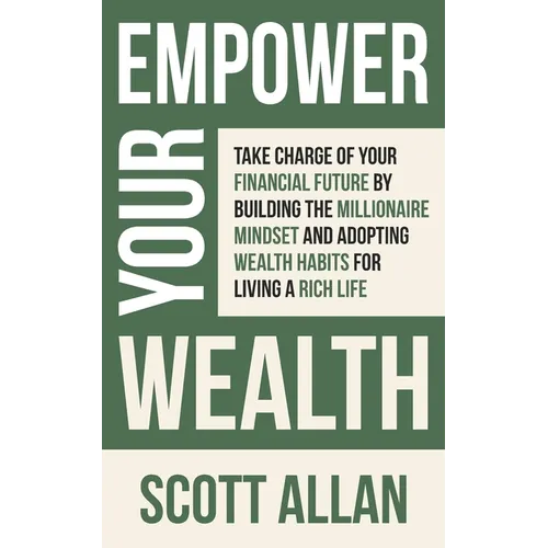 Empower Your Wealth: Take Charge of Your Financial Future by Building the Millionaire Mindset and Adopting Wealth Habits for Living a Rich Life