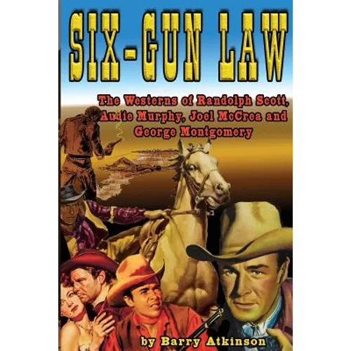 Six-Gun Law: he Westerns of Randolph Scott, Audie Murphy, Joel McCrea and George Montgomery