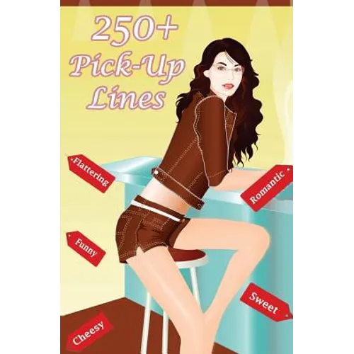250+ Pick Up Lines: A Collection of 250+ Funny, Cheesy, Corny, Sweet, Romantic, Flattering and Hilarious Pickup Lines