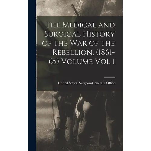The Medical and Surgical History of the war of the Rebellion, (1861-65) Volume Vol 1