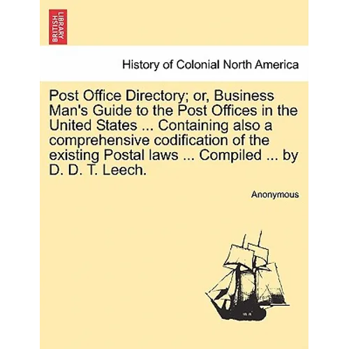 Post Office Directory; Or, Business Man's Guide to the Post Offices in the United States ... Containing Also a Comprehensive Codification of the Exist
