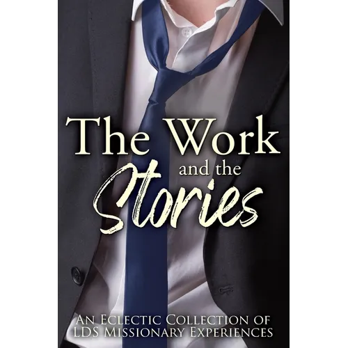 The Work and the Stories: An Eclectic Collection of LDS Missionary Experiences