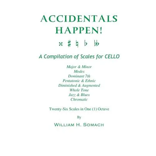 ACCIDENTALS HAPPEN! A Compilation of Scales for Cello in One Octave: Major & Minor, Modes, Dominant 7th, Pentatonic & Ethnic, Diminished & Augmented,