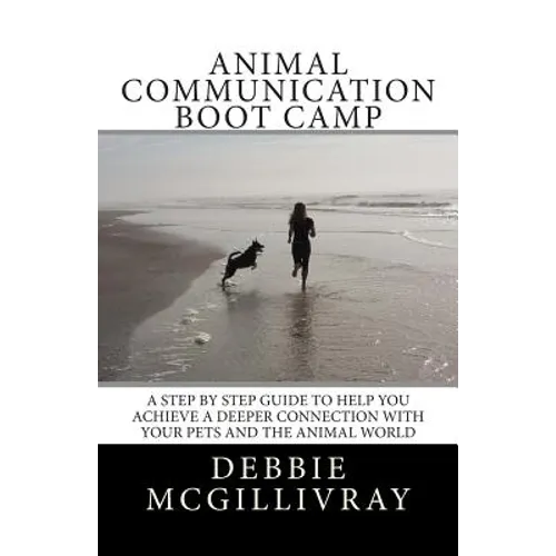Animal Communication Boot Camp: A step by step program to help you achieve a deeper communication with your pets and the animal world.