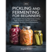 Pickling and Fermenting for Beginners: The Complete Step-by-Step Guide to Safely Make Sauerkraut, Kimchi, and Pickles and Master the Art of Home Ferme