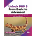 Unlock PHP 8: From Basic to Advanced: The Next-Level PHP 8 Guide for Dynamic Web Development