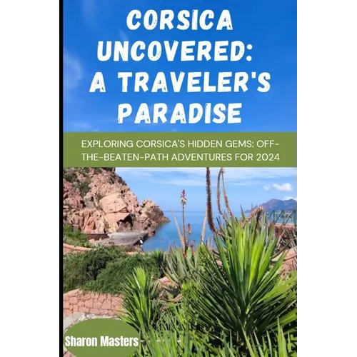 Corsica Uncovered: A Traveler's Paradise: Exploring Corsica's Hidden Gems: Off-the-Beaten-Path Adventures for 2024