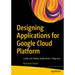 Designing Applications for Google Cloud Platform: Create and Deploy Applications Using Java