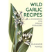 Wild Garlic Recipes: A Cookbook for Spring Foragers