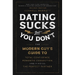 Dating Sucks, But You Don't: The Modern Guy's Guide to Total Confidence, Romantic Connection, and Finding the Right Partner