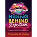 Hiding Behind Lipstick: A Woman's Guide to Unveiling Her Truth