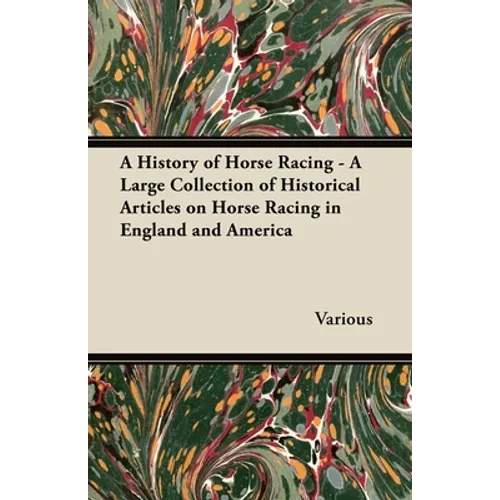 A History of Horse Racing - A Large Collection of Historical Articles on Horse Racing in England and America