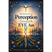 The Reality of Perception: Discovery of the EYE Am