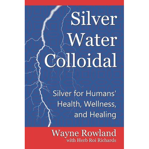 Silver Water Colloidal: Silver for Humans' Health, Wellness, and Healing