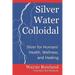 Silver Water Colloidal: Silver for Humans' Health, Wellness, and Healing