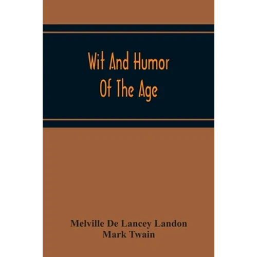 Wit And Humor Of The Age; Comprising Wit, Humor, Pathos, Ridicule, Satires, Dialects, Puns, Conundrums, Riddles, Charades Jokes And Magic Eli Perkins,