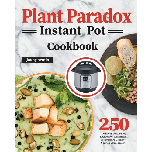 Plant Paradox Instant Pot Cookbook: 250 Delicious Lectin-Free Recipes for Your Instant Pot Pressure Cooker to Nourish Your Familyto