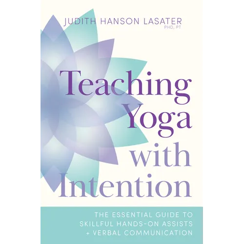 Teaching Yoga with Intention: The Essential Guide to Skillful Hands-On Assists and Verbal Communication