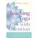 Teaching Yoga with Intention: The Essential Guide to Skillful Hands-On Assists and Verbal Communication