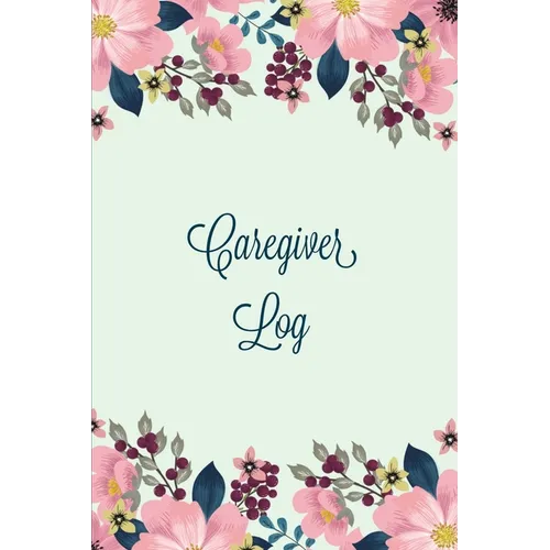Caregiver Log: Record & Monitor Daily Care Information Journal, Keep Track Of Medical & Health Appointments, Activites Details Notes, Book For Caregiv