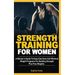 Strength Training For Women: A Women's Guide To Easy Exercises And Workout Weights Programs For Building Strength Plus Free Weights