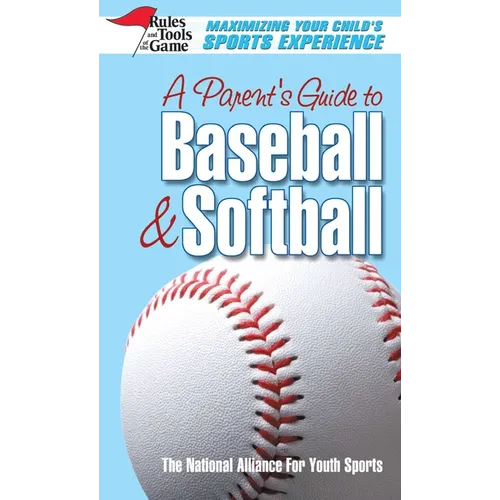 A Parent's Guide to Baseball & Softball: Maxmizing Your Child's Sports Experience