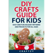 DIY Crafts Guide for Kids: Easy and Fun Holiday Patterns and Projects For All Ages