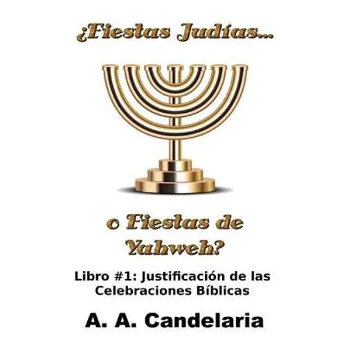 ¿Fiestas Judías o Fiestas de Yahweh? Libro 1: Justificación de las Celebraciones Bíblicas