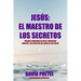 Jesus El Maestro De Los Secretos: Porque a Vosotros Se Os Ha Concedido Conocer El Secreto Del Reino De los Cielos