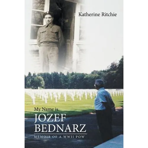 My Name is Jozef Bednarz: Memoir of a WWII POW