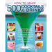 How to Make 500 Cocktails & Drinks: Everything from the Singapore Sling and the Cosmopolitan to the Manhattan and the Classic Martini, Shown in More T