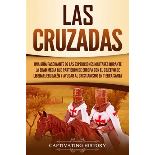 Las Cruzadas: Una guía fascinante de las expediciones militares durante la Edad Media que partieron de Europa con el objetivo de liberar Jerusalén y a