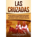 Las Cruzadas: Una guía fascinante de las expediciones militares durante la Edad Media que partieron de Europa con el objetivo de liberar Jerusalén y a