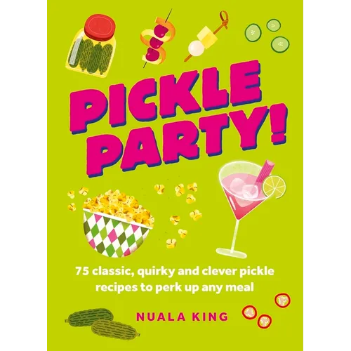 Pickle Party!: 75 Classic, Quirky and Clever Pickle Recipes to Perk Up Any Meal