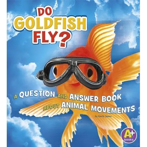 Do Goldfish Fly?: A Question and Answer Book about Animal Movements