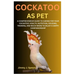 Cockatoo as Pet: A Comprehensive Guide to Caring for Your Cockatoo: Health, Nutrition, Housing, Training, and Much More to Enjoy a Happy Companionship
