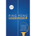 Ping Pong Leadership: 18 Principles to Succeed at Any Table in Business, Sports, and Life